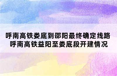 呼南高铁娄底到邵阳最终确定线路 呼南高铁益阳至娄底段开建情况